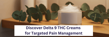 Discover Delta 9 THC Creams for Targeted Pain Management