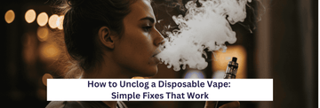 How to Unclog a Disposable Vape: Simple Fixes That Work