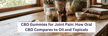 CBD Gummies for Joint Pain: How Oral CBD Compares to Oil and Topicals