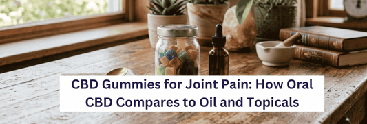 CBD Gummies for Joint Pain: How Oral CBD Compares to Oil and Topicals