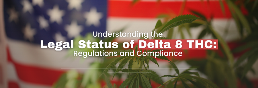 Understanding the Legal Status of Delta 8 THC: Regulations and Compliance
